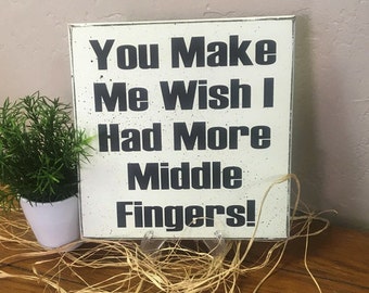 Naughty Sign, Snarky sign, You Make Me Wish I Had More Middle Fingers Office sign, sarcastic sign, Man gift, Woman gift, White Elephant Gift