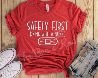 Nurse Shirt, Nurse Tee, Nurse Gift, Safety First, Drink with a Nurse, Drinking Shirt, Nurse, Nurses, Drinking Tee, Graphic Tee, Nursing