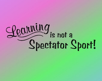 Learning Is Not A Spectator Sport - Vinyl Wall Art - Classroom Decor - Vinyl Decor - Vinyl Wall Decal - Education Quote