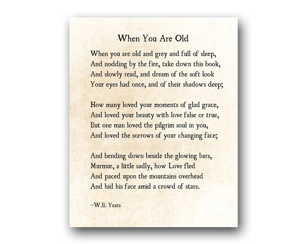 when you are old by w b yeats That to understand the man you have to know what was happening in the world when he was twenty is manifestly true of wby yeats's childhood and young in 1867. when you are old by w b yeats That to understand the man you have to know what was happening in the world when he was twenty is manifestly true of wby yeats's childhood and young in 1867.