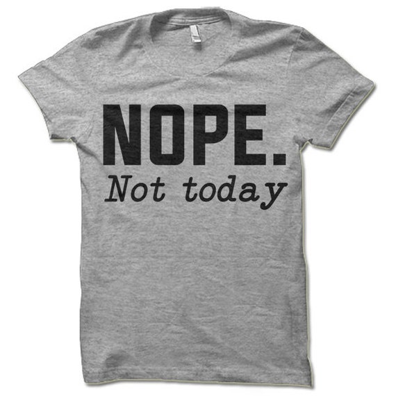 Nope Not Today T-Shirt. Funny Shirts.