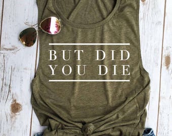 But Did You Die Muscle Tee, funny workout tank, gym shirt, funny shirt, workout shirt, beachbody tank, yoga shirt, hiking, olive