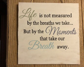 LIFE is not measured by the breaths we take... But by the MOMENTS that take our BREATH away. Wooden hand painted sign.