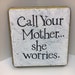 Call Your Mother...she worries.