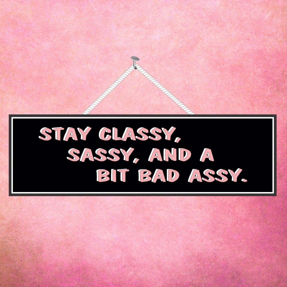 stay-classy-sassy-and-a-bit-bad-assy-women-quote-funny-sign