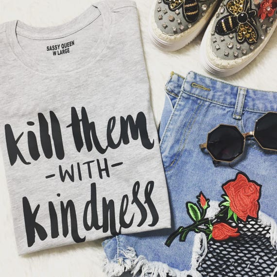 Kill Them With Kindness/ Statement Tee / Graphic Tee