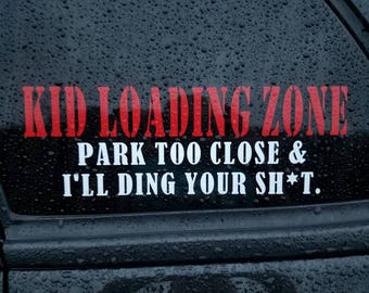 Kid Loading Zone, Park too close & I'll ding your sh*t! Car decal.