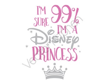 I'm 99% Sure I'm A Disney Princess & Cutting Template SVG EPS Silhouette Cricut Sure Cuts A Lot DIY Cricut Vector Instant Download