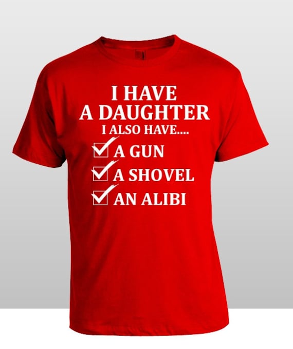 Father's Day Shirt I have a Daughter ,I also have a Gun, Shovel and An Alibi Funny Shirt S-4XL and Long Sleeve Available