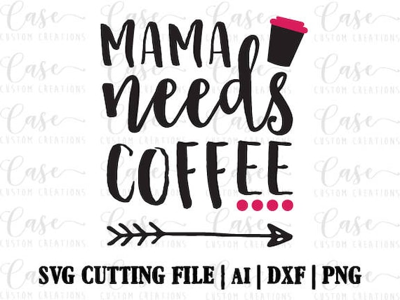 Mama Needs Coffee SVG Cutting File Ai Dxf and Printable PNG