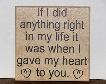 If I did anything right in my life it was when I gave my heart to you, Decorative Tile, Plaque, sign, saying, quote Valentines Day gift