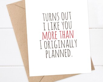 Boyfriend Card / Girlfriend Card / I like you Card / Snarky Card / Quirky Greeting Card / Turns out I like you more than I planned
