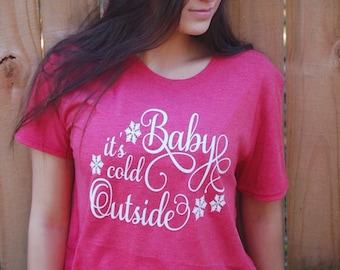 Baby its cold outside Christmas shirt...