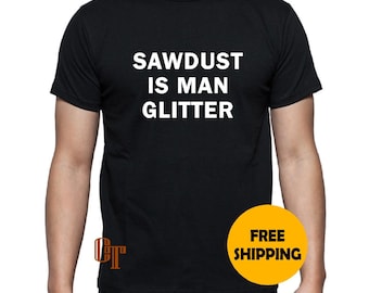 SAWDUST is MAN GLITTER Custom T-Shirt s m l xl 2xl 3XL funny gift present idea Tee Tees Gag