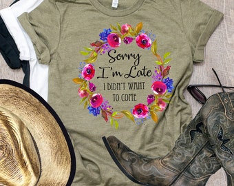 Sorry I'm late I didn't Want To Come, Sorry I'm Late Shirt, I Didn't Want To Come Shirt, Tumblr Shirt, Graphic Tee, Unisex, Gift for Her