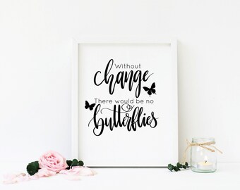 Without change there would be no butterflies, Printable Wall Art, Inspirational Print, Motivational Quote, Home Decor, Butterfly Print