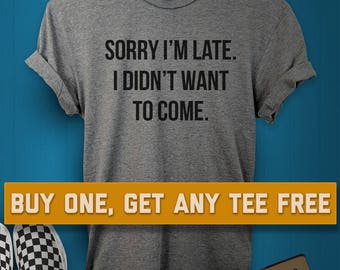 SALE TODAY: Sorry I'm Late I Didn't Want To Come T-Shirt, Ladies Unisex Shirt, Gift Friend, Funny And Sarcastic Tee Short or Long Sleeve Tee