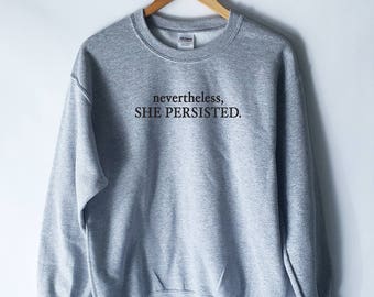 Nevertheless She Persisted SweatShirt for Women - Elizabeth Warren Feminist Shirt - Nasty Shirt for Woman - Feminism Shirts - Feminist Quote