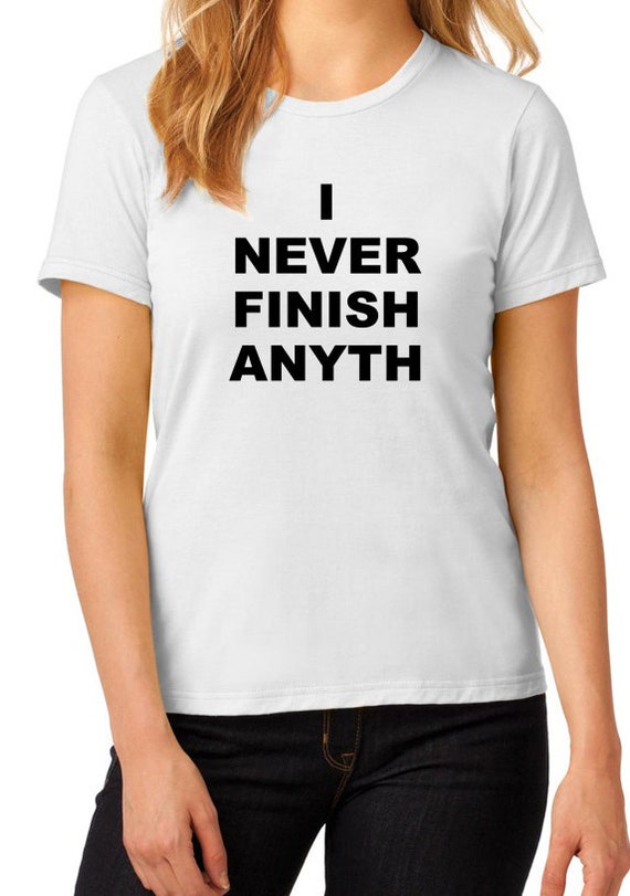 i never finish anything shirt