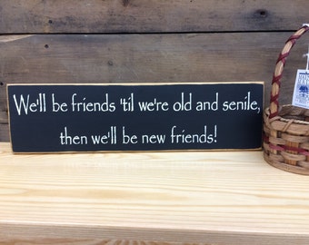We'll be friends 'till we're old and senile... - Funny Rustic Friend Sign, Country, Primitive Home Decor