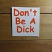 Vinyl Decal Don't be a Dick, Decal for laptop, yeti cup,mug, phone, car decal