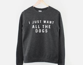 I Just Want All The Dogs Sweatshirt - Dog Lover Jumper