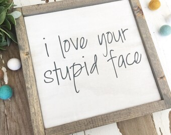 i love your stupid face - wood sign