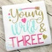 Young Wild & Three Birthday Girl Digital Machine Embroidery Design 4 Sizes, birthday embroidery, girl birthday embroidery, third birthday