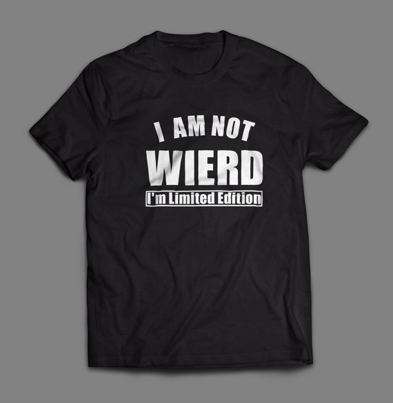 Funny "I Am Not Wierd I'm Limited Edition" Shirt S-4XL And Long Sleeve Available