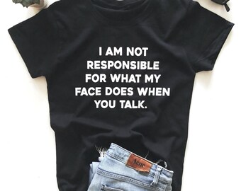 i am not responsible for what my face does when you talk. T-shirt