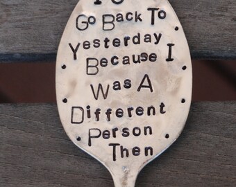 I Can't Go Back To Yesterday Because I Was A Different Person Then HAND STAMPED G A R D E N M A R K E R S P O O N