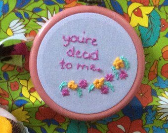 You're dead to me hand embroidered hoop