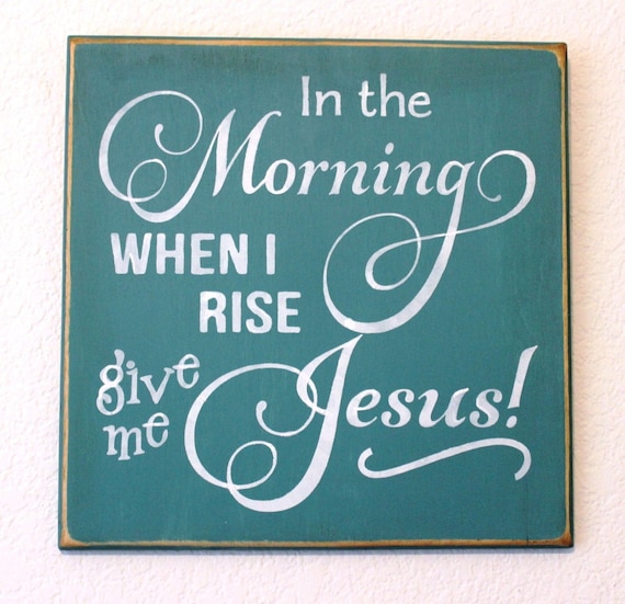 In the Morning When I Rise Give Me JESUS! Wooden Sign -- Hand Painted - 12" x 12"