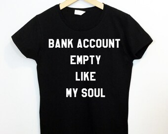 Bank Account Empty Like My Soul T-shirt Funny Tumblr Saying Shirt