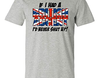 If I had A British Accent, I woud Never Shut Up T-shirt