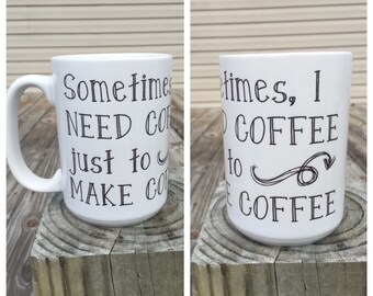 Sometimes I need coffe just to make coffee - coffee mug