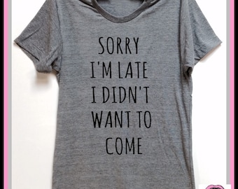 Sorry I'm Late I Didn't Want To Come. Unisex Super soft tri blend T-shirt. Introvert shirt. Party. Best friend shirt. Sorry shirt. Humor