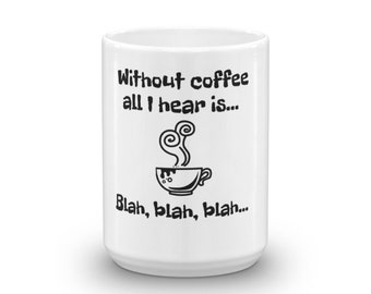 Without Coffee All I Hear is Blah Blah Blah Coffee Mug