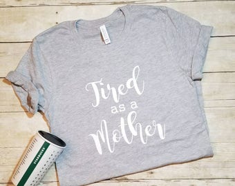 Tired as a Mother, Motherhood Shirt, Tired Mom, Mom Tired, Mom Life Shirt, Trendy Mom Shirt, Cool Mom Shirt, Funny Mom Shirt
