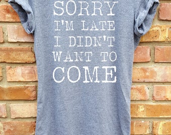 unisex shirt,women shirt,women clothing,fashion shirt, shirt,grey, women tank,women top,workout shirt,sorry I'm late I didn't want to come