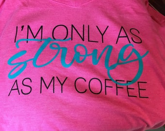 I'm Only As Strong As My Coffee Tshirt