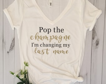 Pop the champagne I'm changing my last name t-shirt/engagement shirt/bridal shirt/shower gift/bachelorette shirt