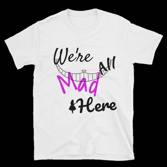 We're All Mad Here! Alice In wonderland T-shirt