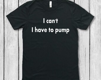Breastfeeding shirt, Nursing breastfeeding top, I can't I have to pump