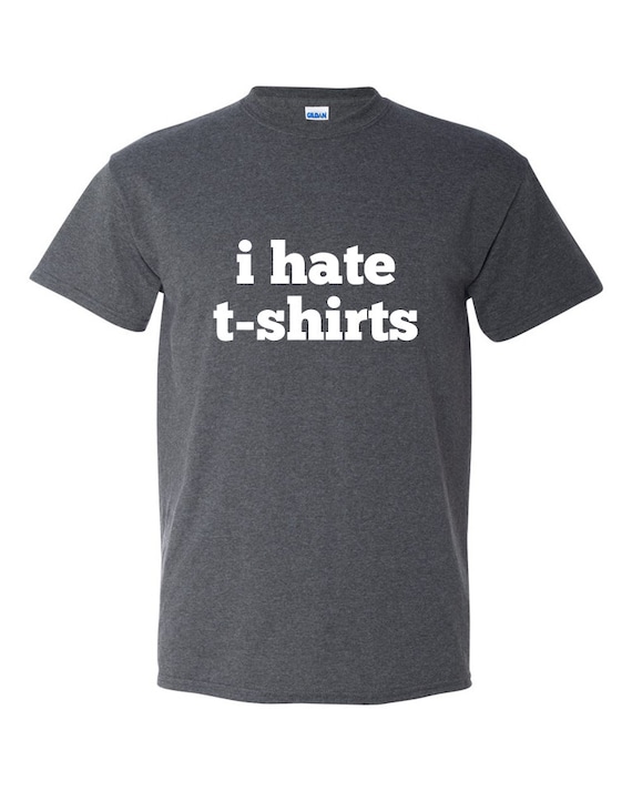 I Hate T Shirts Shirt Funny Shirt Ironic Shirt Ironic Humor