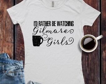 Gilmore Girls inspired T-Shirt / Women's T-shirt Top Tee Shirt design I'd Rather Be Watching Gilmore Girls Shirt - Ink Printed