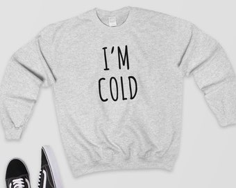 I'm Cold - Sweatshirt/Sweater/Cute Jumper - I'm So Freaking Cold - Funny Hoodie/Cute Hoodie/Warm Hoodie/Gift Idea/Freezing/Winter