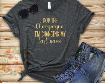 Pop the champagne im changing my last name shirt/engaged af/bride gift/bachelorette party shirt/ bachelorette/bridal shirt/engagement shirt