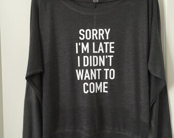 Sorry I'm late I didn't want to come Long Sleeve Wide Neck Tee // Bachelorette Party / Bridesmaid Bride / Birthday gift / Lounge wear / 8850