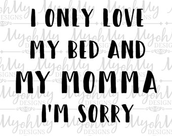 I only love my bed and my momma Im sorry - SVG File - Cut File - Digital File